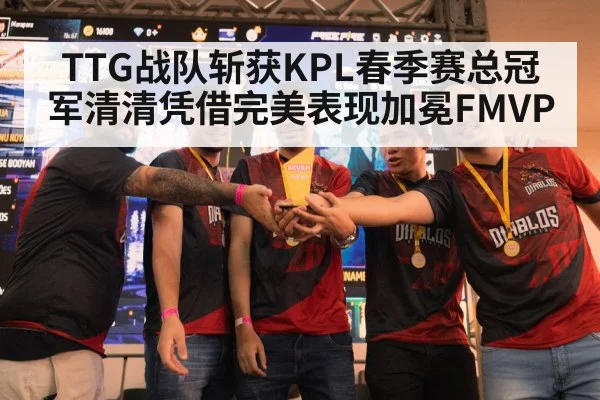 TTG战队斩获KPL春季赛总冠军清清凭借完美表现加冕FMVP