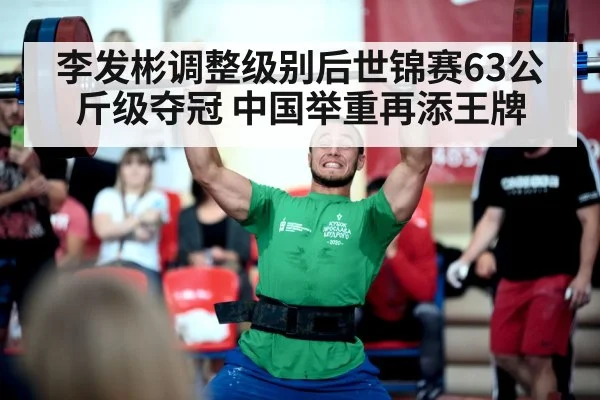 李发彬调整级别后世锦赛63公斤级夺冠 中国举重再添王牌