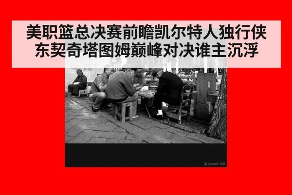 美职篮总决赛前瞻凯尔特人独行侠东契奇塔图姆巅峰对决谁主沉浮